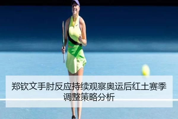 郑钦文手肘反应持续观察奥运后红土赛季调整策略分析